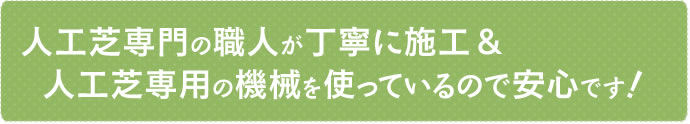 人工芝専門の職人が丁寧に施工＆人工芝専門の機械を使っているので安心です！