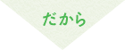 だから