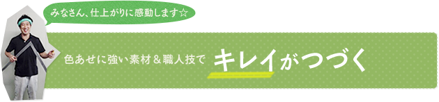 色あせに強い素材＆職人技でキレイがつづく