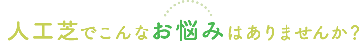 人工芝でこんなお悩みはありませんか？