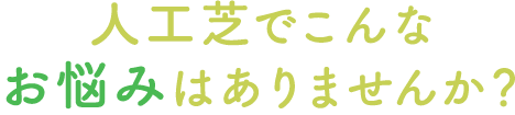 人工芝でこんなお悩みはありませんか？